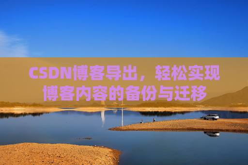 CSDN博客导出，轻松实现博客内容的备份与迁移