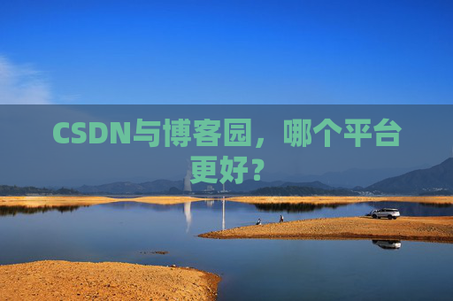 CSDN与博客园，哪个平台更好？
